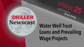 The Driller Newscast episode 25: Water Well Trust Loans and Prevailing Wage Projects
