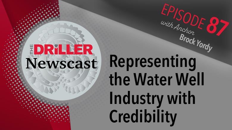 The Driller Newscast episode 87: Representing the Water Well Industry with Credibility