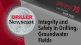 The Driller Newscast episode 75: Integrity and Safety in Drilling, Groundwater Fields