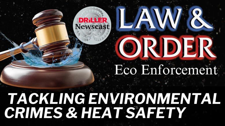 The Driller Newscast episode 112: Tackling Environmental Crimes & Heat Safety