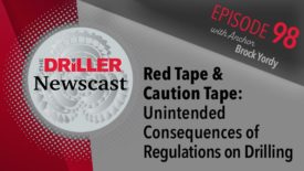The Driller Newscast episode 98: Red Tape & Caution Tape: Unintended Consequences of Regulations on Drilling