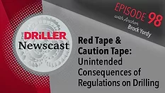 The Driller Newscast episode 98: Red Tape & Caution Tape: Unintended Consequences of Regulations on Drilling